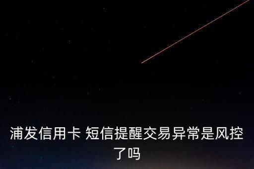 浦發(fā)信用卡 短信提醒交易異常是風控了嗎