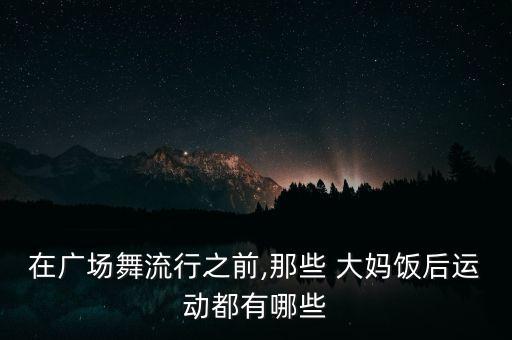 在廣場(chǎng)舞流行之前,那些 大媽飯后運(yùn)動(dòng)都有哪些