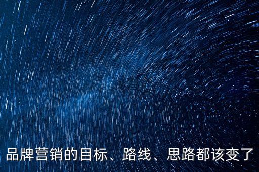 品牌營(yíng)銷的目標(biāo)、路線、思路都該變了