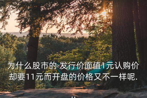 為什么股市的 發(fā)行價(jià)面值1元認(rèn)購(gòu)價(jià)卻要11元而開盤的價(jià)格又不一樣呢...