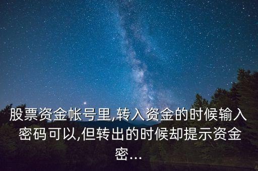 股票資金帳號里,轉入資金的時候輸入 密碼可以,但轉出的時候卻提示資金密...