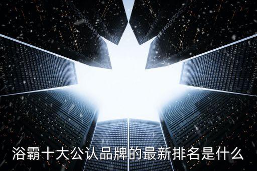 浴霸十大公認品牌的最新排名是什么