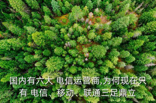 國內(nèi)有六大 電信運(yùn)營商,為何現(xiàn)在只有 電信、移動(dòng)、聯(lián)通三足鼎立