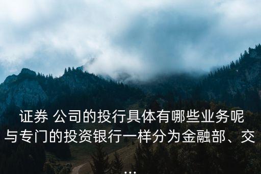  證券 公司的投行具體有哪些業(yè)務(wù)呢與專門的投資銀行一樣分為金融部、交...