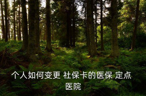 個(gè)人如何變更 社?？ǖ尼t(yī)保 定點(diǎn) 醫(yī)院
