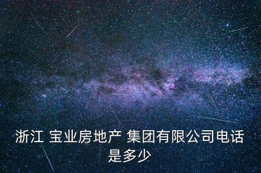 浙江 寶業(yè)房地產(chǎn) 集團有限公司電話是多少