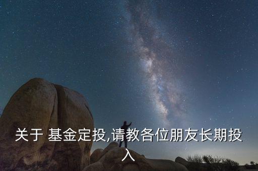 關于 基金定投,請教各位朋友長期投入