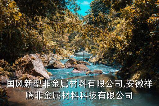 安徽國風新型非金屬材料有限公司,安徽祥騰非金屬材料科技有限公司