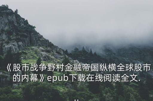 《股市戰(zhàn)爭(zhēng)野村金融帝國(guó)縱橫全球股市的內(nèi)幕》epub下載在線(xiàn)閱讀全文...