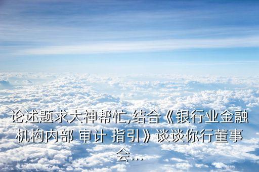 論述題求大神幫忙,結(jié)合《銀行業(yè)金融機構(gòu)內(nèi)部 審計 指引》談?wù)勀阈卸聲?..