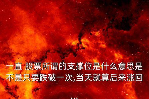 一直 股票所謂的支撐位是什么意思是不是只要跌破一次,當(dāng)天就算后來(lái)漲回...