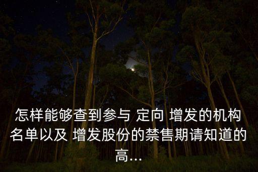 怎樣能夠查到參與 定向 增發(fā)的機構名單以及 增發(fā)股份的禁售期請知道的高...