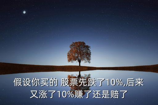 假設(shè)你買(mǎi)的 股票先跌了10%,后來(lái)又漲了10%賺了還是賠了