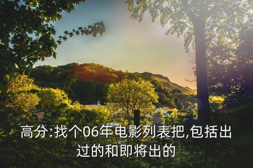 高分:找個(gè)06年電影列表把,包括出過的和即將出的