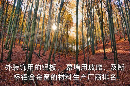 外裝飾用的鋁板、 幕墻用玻璃、及斷橋鋁合金窗的材料生產(chǎn)廠商排名