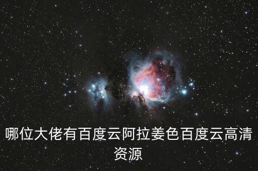 哪位大佬有百度云阿拉姜色百度云高清資源