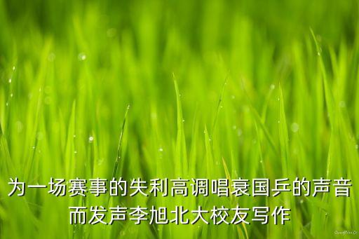 為一場(chǎng)賽事的失利高調(diào)唱衰國乒的聲音而發(fā)聲李旭北大校友寫作