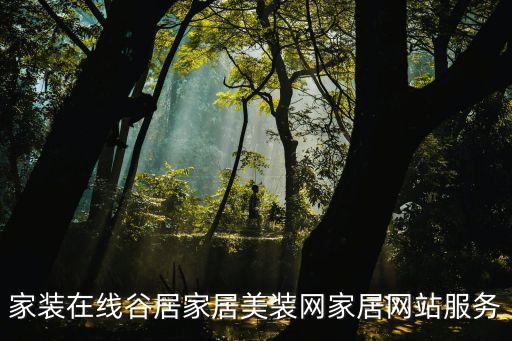 家裝在線谷居家居美裝網(wǎng)家居網(wǎng)站服務