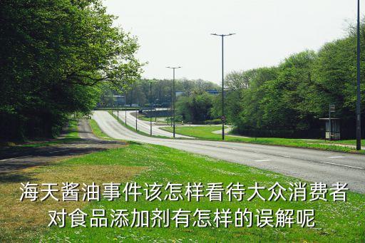  海天醬油事件該怎樣看待大眾消費(fèi)者對食品添加劑有怎樣的誤解呢