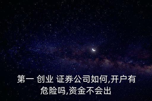  第一 創(chuàng)業(yè) 證券公司如何,開(kāi)戶(hù)有危險(xiǎn)嗎,資金不會(huì)出