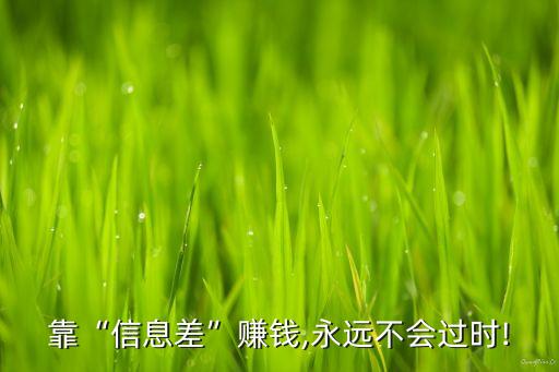 靠“信息差”賺錢,永遠不會過時!