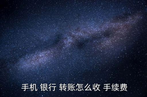 手機 銀行 轉(zhuǎn)賬怎么收 手續(xù)費