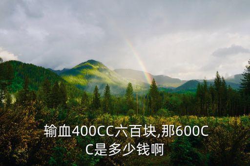  輸血400CC六百塊,那600CC是多少錢(qián)啊