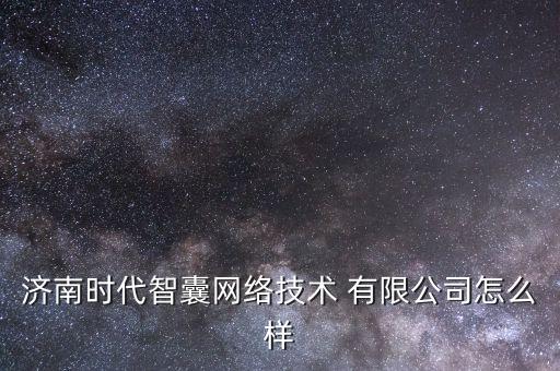 濟南時代智囊網(wǎng)絡(luò)技術(shù) 有限公司怎么樣