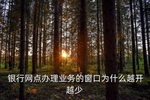  銀行網(wǎng)點辦理業(yè)務的窗口為什么越開越少