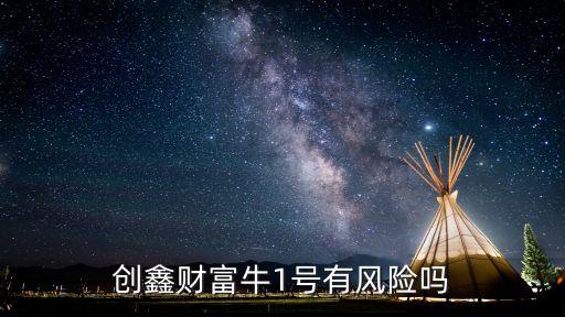 創(chuàng)鑫財富牛1號有風險嗎