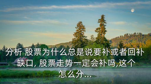 分析 股票為什么總是說(shuō)要補(bǔ)或者回補(bǔ) 缺口, 股票走勢(shì)一定會(huì)補(bǔ)嗎,這個(gè)怎么分...