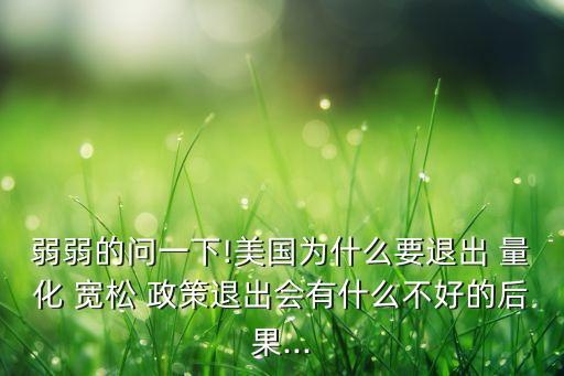 弱弱的問一下!美國(guó)為什么要退出 量化 寬松 政策退出會(huì)有什么不好的后果...