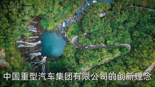 中國(guó)重型汽車集團(tuán)有限公司的創(chuàng)新理念