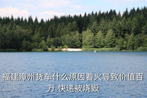 福建漳州貨車什么原因著火導致價值百萬 快遞被燒毀