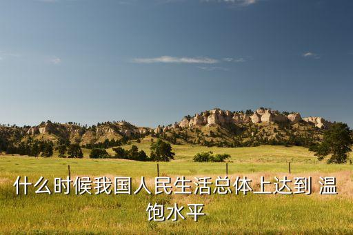 中國年實(shí)現(xiàn)溫飽,實(shí)現(xiàn)溫飽是什么時(shí)候