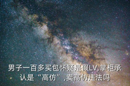 男子一百多買包懷疑是假LV,掌柜承認是“高仿”,賣高仿違法嗎