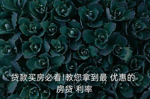 貸款買(mǎi)房必看!教您拿到最 優(yōu)惠的 房貸 利率