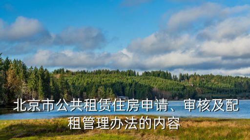  北京市公共租賃住房申請、審核及配租管理辦法的內(nèi)容