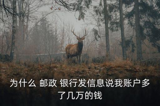 為什么 郵政 銀行發(fā)信息說(shuō)我賬戶多了幾萬(wàn)的錢