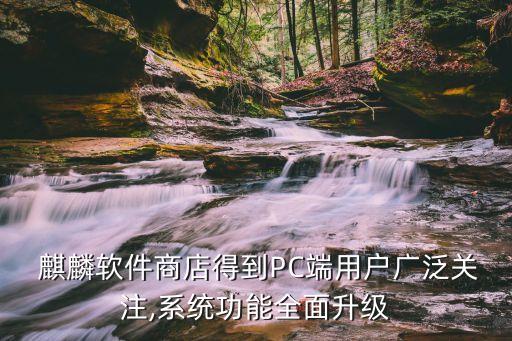  麒麟軟件商店得到PC端用戶廣泛關(guān)注,系統(tǒng)功能全面升級(jí)