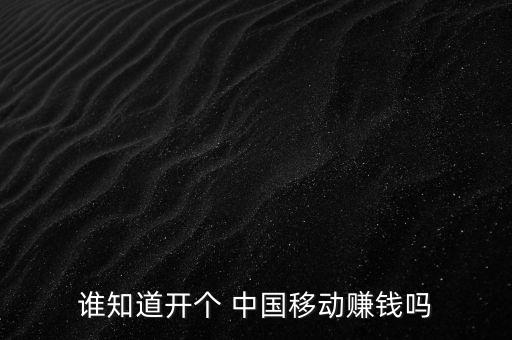 誰(shuí)知道開(kāi)個(gè) 中國(guó)移動(dòng)賺錢(qián)嗎