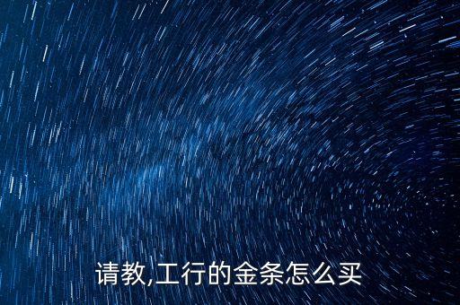 請(qǐng)教,工行的金條怎么買