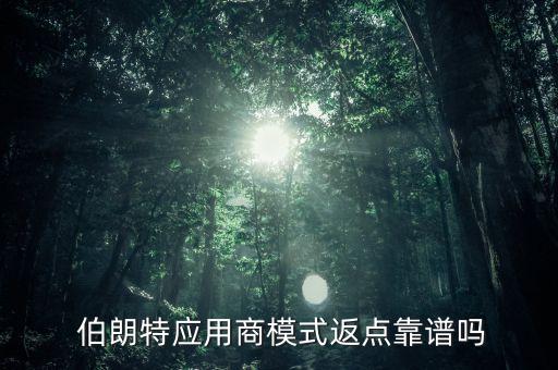 伯朗特應(yīng)用商模式返點靠譜嗎