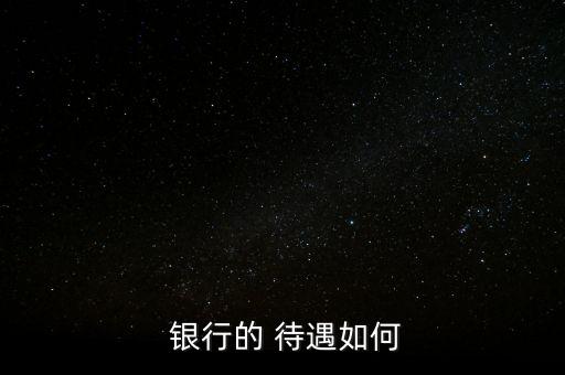 四大銀行哪個(gè)待遇高,農(nóng)信社和四大銀行哪個(gè)待遇好