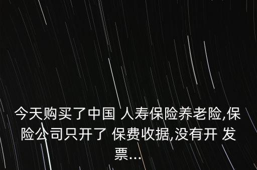 今天購(gòu)買了中國(guó) 人壽保險(xiǎn)養(yǎng)老險(xiǎn),保險(xiǎn)公司只開了 保費(fèi)收據(jù),沒有開 發(fā)票...