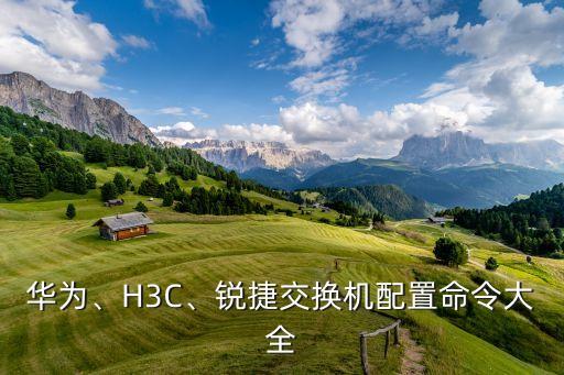 華為、H3C、銳捷交換機(jī)配置命令大全