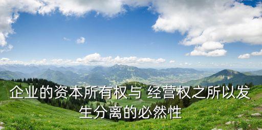 企業(yè)的資本所有權與 經(jīng)營權之所以發(fā)生分離的必然性