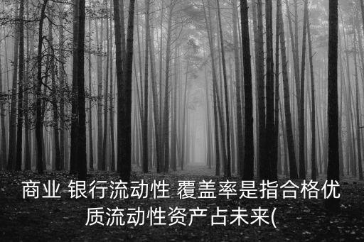 商業(yè) 銀行流動性 覆蓋率是指合格優(yōu)質流動性資產(chǎn)占未來(