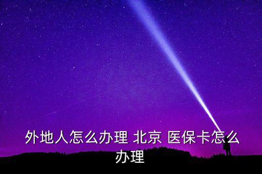  外地人怎么辦理 北京 醫(yī)?？ㄔ趺崔k理