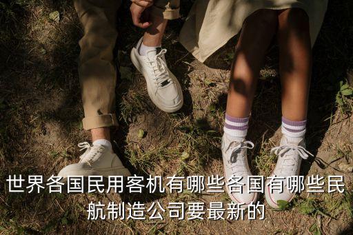 世界各國民用客機有哪些各國有哪些民航制造公司要最新的